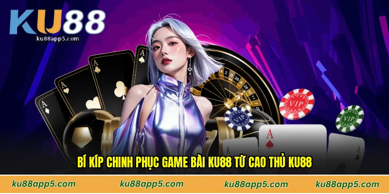 Bí Kíp Chinh Phục Game bài Ku88 Từ Cao Thủ Ku88