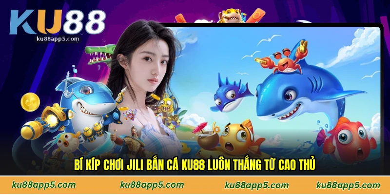 Bí Kíp Chơi Jili Bắn Cá Ku88 Luôn Thắng Từ Cao Thủ