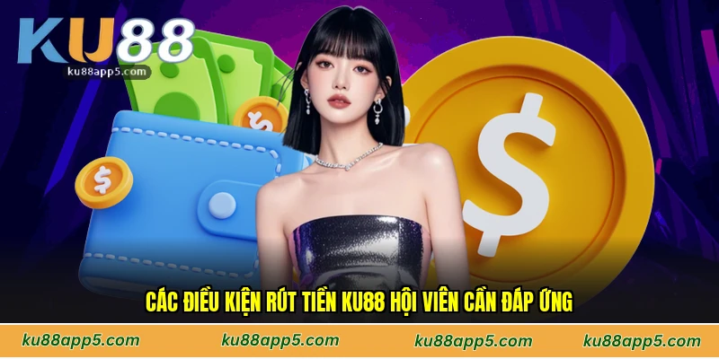 Các Điều Kiện Rút Tiền Ku88 Hội Viên Cần Đáp Ứng
