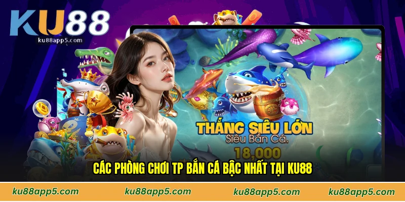 Các Phòng Chơi Tp Bắn Cá Bậc Nhất Tại Ku88