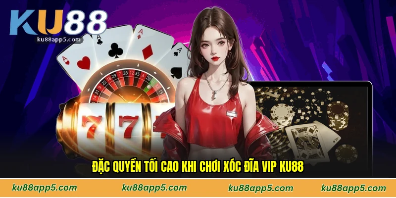 Đặc Quyền Tối Cao Khi Chơi Xóc Đĩa VIP Ku88