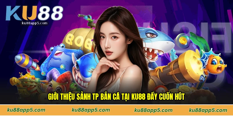 Giới Thiệu Sảnh Tp Bắn Cá Tại Ku88 đầy Cuốn Hút