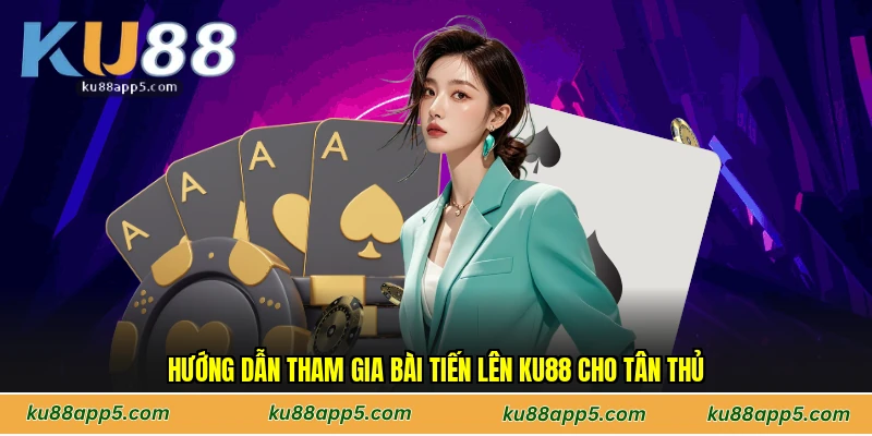 Hướng Dẫn Tham Gia Bài Tiến Lên Ku88 Cho Tân Thủ