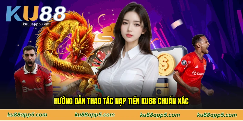 Hướng Dẫn Thao Tác Nạp Tiền Ku88 Chuẩn Xác