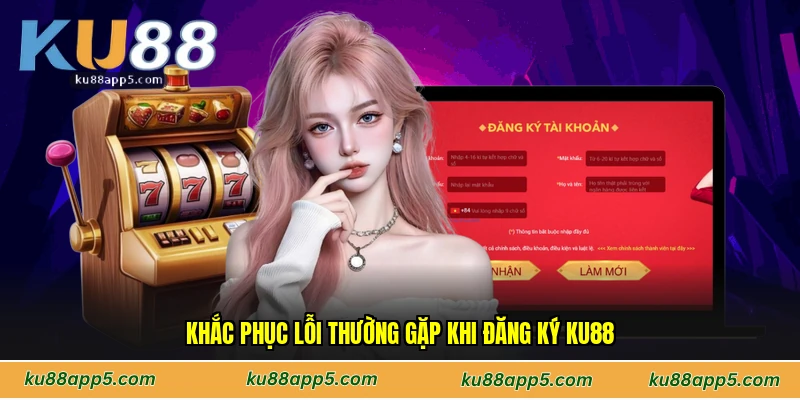 Khắc Phục Lỗi Thường Gặp Khi Đăng Ký Ku88