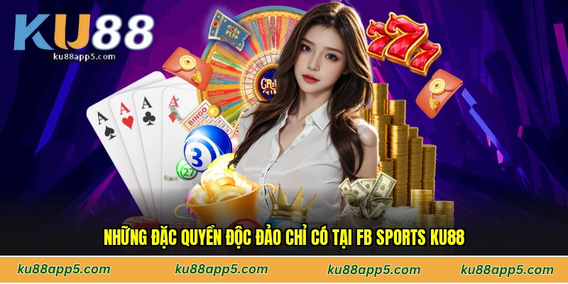 Những Đặc Quyền Độc Đảo Chỉ Có Tại Fb Sports Ku88