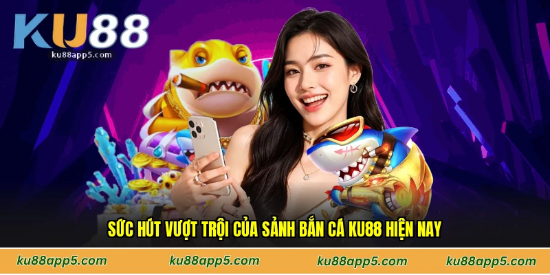 Sức Hút Vượt Trội Của Sảnh Bắn Cá Ku88 Hiện Nay