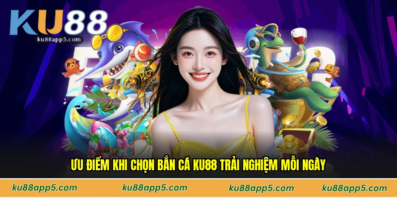 Ưu Điểm Khi Chọn Bắn Cá Ku88 Trải Nghiệm Mỗi Ngày