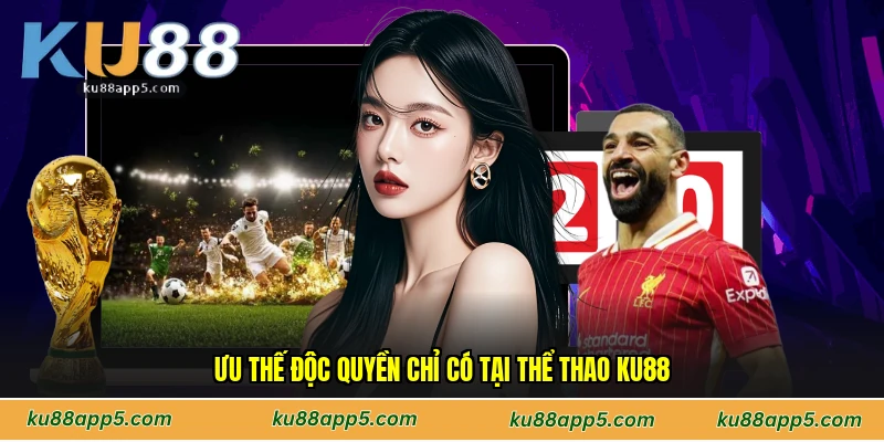 Ưu Thế Độc Quyền Chỉ Có Tại Thể Thao Ku88