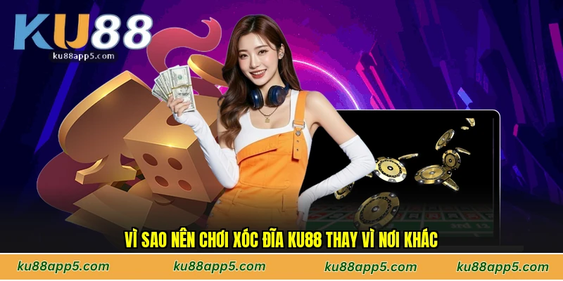 Vì Sao Nên Chơi Xóc Đĩa Ku88 Thay Vì Nơi Khác